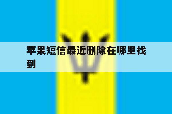 苹果短信最近删除在哪里找到 苹果短信最近删除在哪里找到