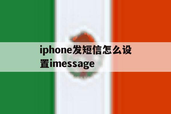 包含iphone发短信怎么设置imessage的词条 包含iphone发短信怎么设置imessage的词条