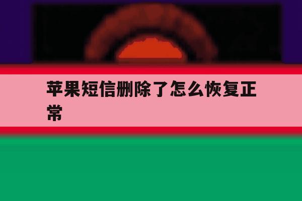 苹果短信删除了怎么恢复正常 苹果短信删除了怎么恢复正常