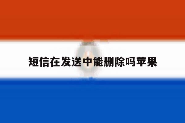 短信在发送中能删除吗苹果 短信在发送中能删除吗苹果
