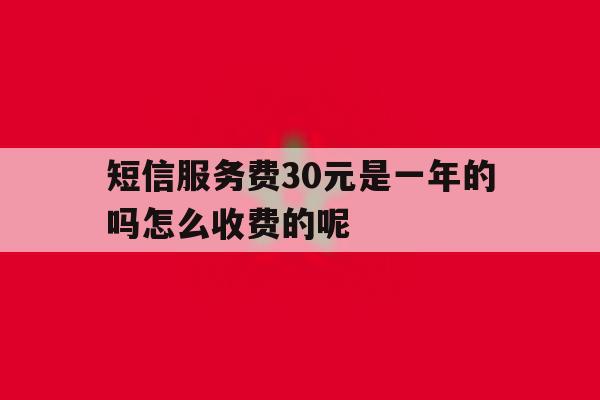 短信服务费30元是一年的吗怎么收费的呢的简单介绍 短信服务费30元是一年的吗怎么收费的呢的简单介绍