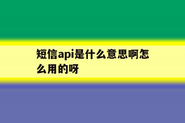 短信api是什么意思啊怎么用的呀 短信api是什么意思啊怎么用的呀