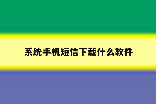 系统手机短信下载什么软件 系统手机短信下载什么软件
