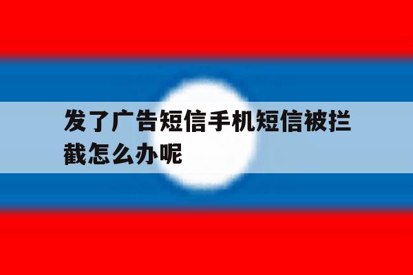 发了广告短信手机短信被拦截怎么办呢 发了广告短信手机短信被拦截怎么办呢