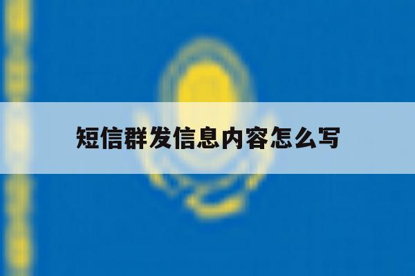 短信群发信息内容怎么写 短信群发信息内容怎么写
