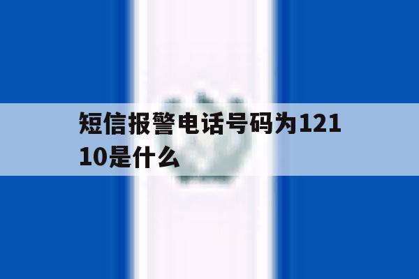 短信报警电话号码为12110是什么 短信报警电话号码为12110是什么