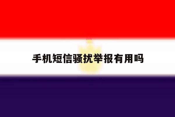 手机短信骚扰举报有用吗 手机短信骚扰举报有用吗