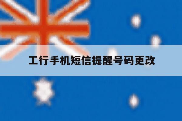 工行手机短信提醒号码更改 工行手机短信提醒号码更改