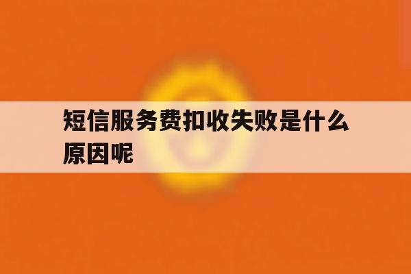 短信服务费扣收失败是什么原因呢 短信服务费扣收失败是什么原因呢