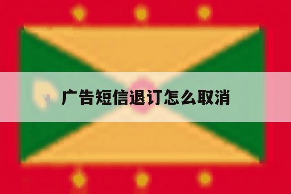 广告短信退订怎么取消 广告短信退订怎么取消