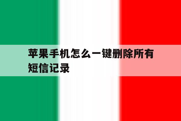 苹果手机怎么一键删除所有短信记录 苹果手机怎么一键删除所有短信记录