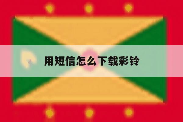 用短信怎么下载彩铃 用短信怎么下载彩铃