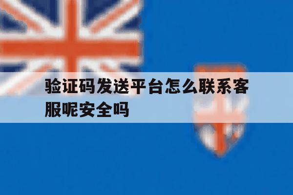 验证码发送平台怎么联系客服呢安全吗的简单介绍 验证码发送平台怎么联系客服呢安全吗的简单介绍