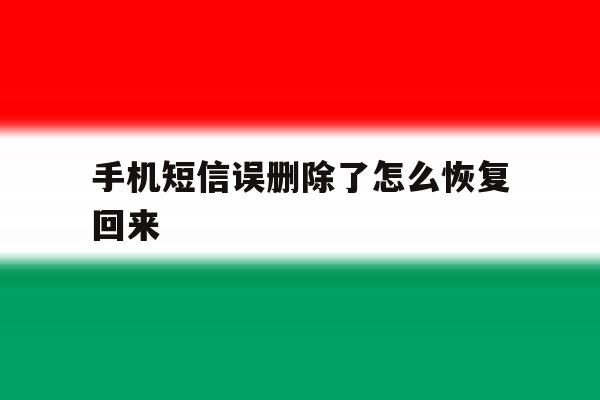 手机短信误删除了怎么恢复回来 手机短信误删除了怎么恢复回来