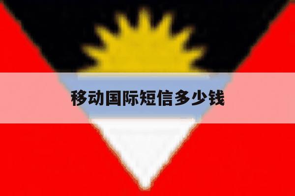移动国际短信多少钱 移动国际短信多少钱