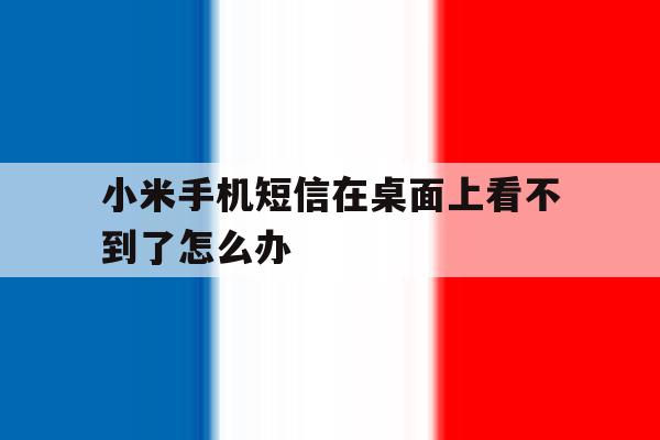 小米手机短信在桌面上看不到了怎么办 小米手机短信在桌面上看不到了怎么办