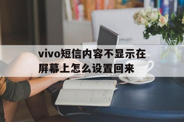 vivo短信内容不显示在屏幕上怎么设置回来 vivo短信内容不显示在屏幕上怎么设置回来