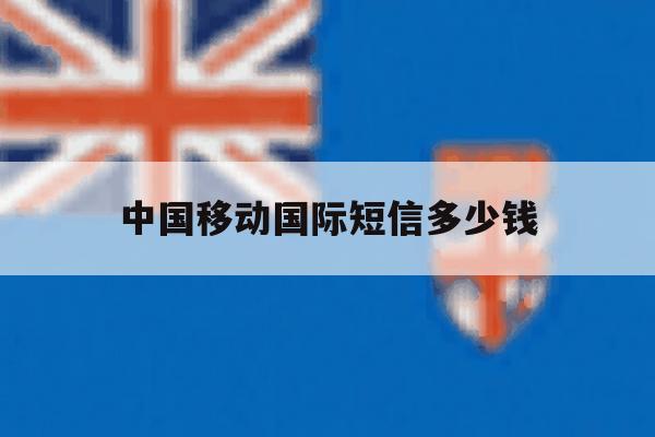 中国移动国际短信多少钱 中国移动国际短信多少钱