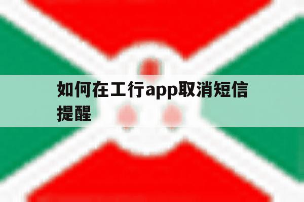 如何在工行app取消短信提醒 如何在工行app取消短信提醒