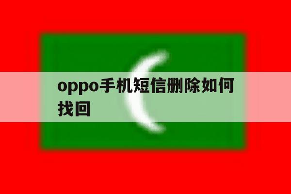 oppo手机短信删除如何找回 oppo手机短信删除如何找回
