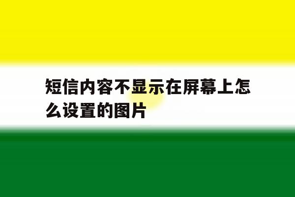 短信内容不显示在屏幕上怎么设置的图片的简单介绍 短信内容不显示在屏幕上怎么设置的图片的简单介绍
