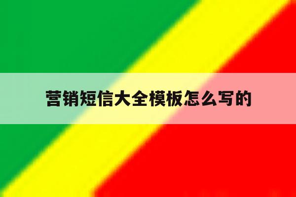 营销短信大全模板怎么写的 营销短信大全模板怎么写的