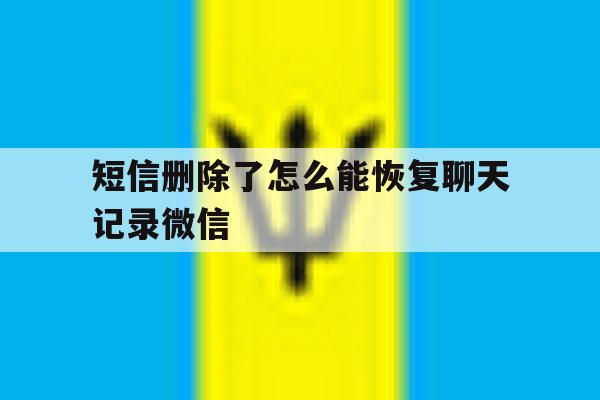 短信删除了怎么能恢复聊天记录微信的简单介绍 短信删除了怎么能恢复聊天记录微信的简单介绍