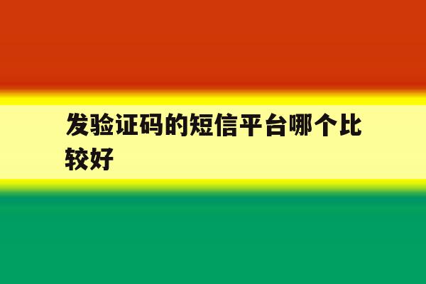 发验证码的短信平台哪个比较好 发验证码的短信平台哪个比较好