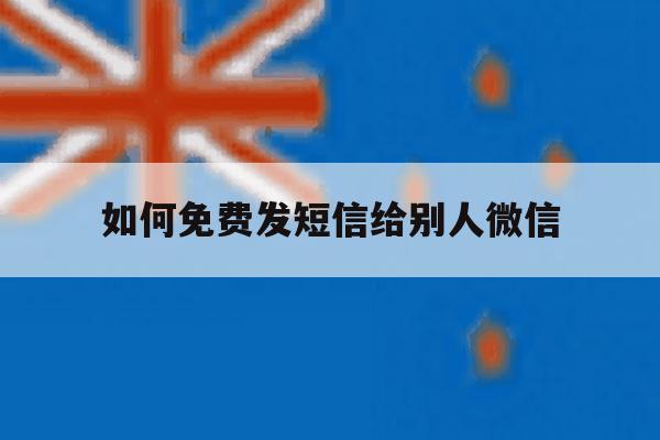 如何免费发短信给别人微信 如何免费发短信给别人微信