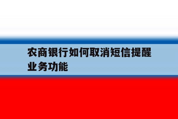 农商银行如何取消短信提醒业务功能 农商银行如何取消短信提醒业务功能