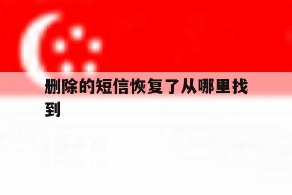 删除的短信恢复了从哪里找到 删除的短信恢复了从哪里找到