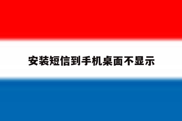 安装短信到手机桌面不显示 安装短信到手机桌面不显示