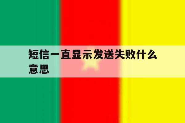 短信一直显示发送失败什么意思 短信一直显示发送失败什么意思