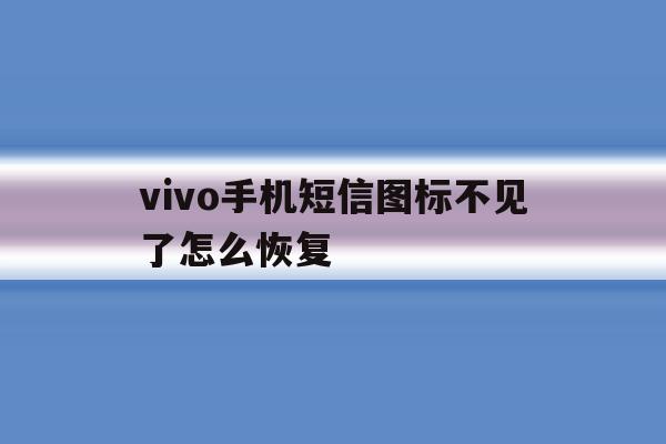 vivo手机短信图标不见了怎么恢复 vivo手机短信图标不见了怎么恢复