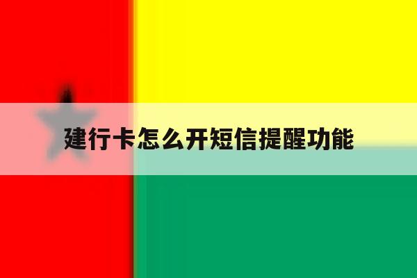 建行卡怎么开短信提醒功能 建行卡怎么开短信提醒功能