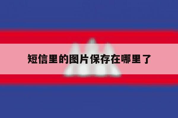 短信里的图片保存在哪里了 短信里的图片保存在哪里了