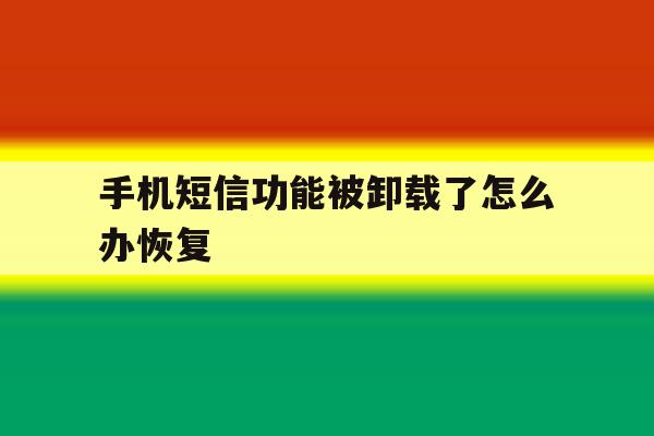 手机短信功能被卸载了怎么办恢复 手机短信功能被卸载了怎么办恢复