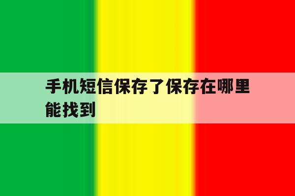 手机短信保存了保存在哪里能找到 手机短信保存了保存在哪里能找到