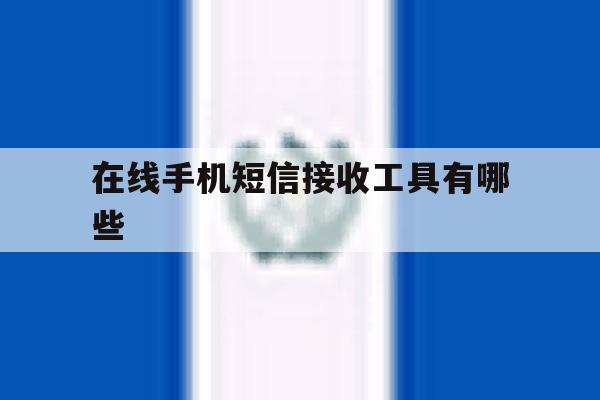 在线手机短信接收工具有哪些 在线手机短信接收工具有哪些