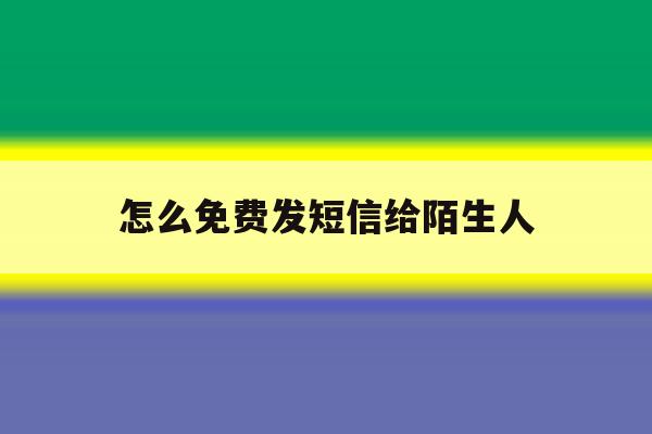 怎么免费发短信给陌生人 怎么免费发短信给陌生人