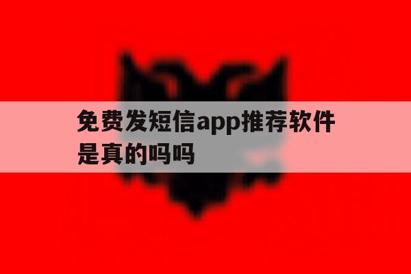 免费发短信app推荐软件是真的吗吗 免费发短信app推荐软件是真的吗吗