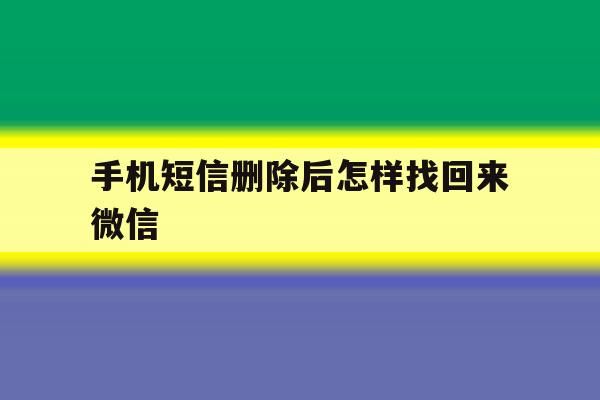 手机短信删除后怎样找回来微信 手机短信删除后怎样找回来微信