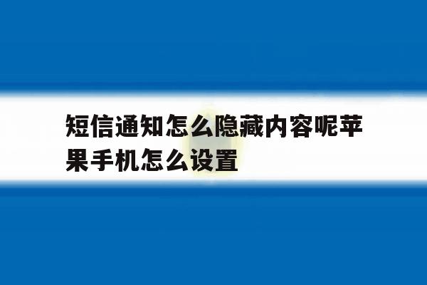 短信通知怎么隐藏内容呢苹果手机怎么设置 短信通知怎么隐藏内容呢苹果手机怎么设置