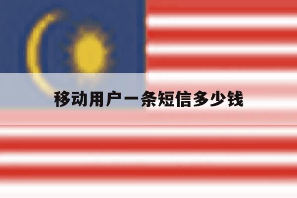 移动用户一条短信多少钱 移动用户一条短信多少钱