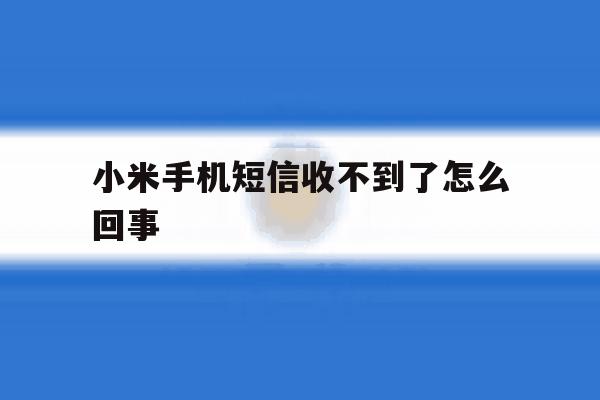小米手机短信收不到了怎么回事 小米手机短信收不到了怎么回事