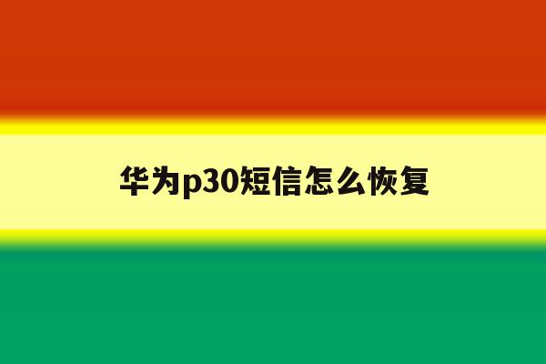 华为p30短信怎么恢复 华为p30短信怎么恢复