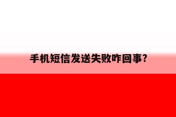 手机短信发送失败咋回事? 手机短信发送失败咋回事?