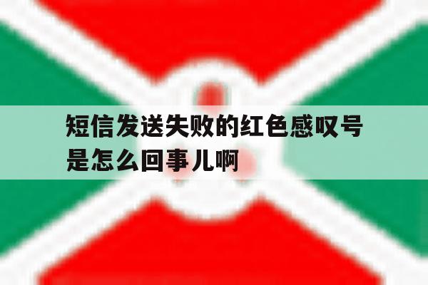 包含短信发送失败的红色感叹号是怎么回事儿啊的词条 包含短信发送失败的红色感叹号是怎么回事儿啊的词条