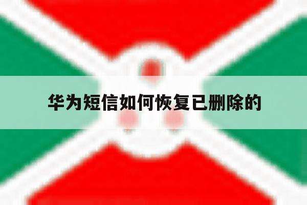 华为短信如何恢复已删除的 华为短信如何恢复已删除的