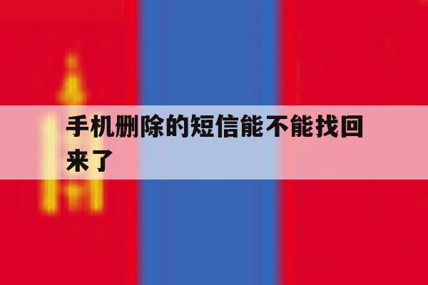 手机删除的短信能不能找回来了 手机删除的短信能不能找回来了